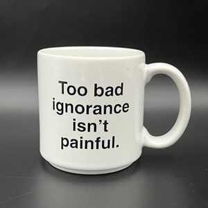 Too Bad Ignorance Isn't Painful Funny Sarcastic Coffee Mug 8 oz